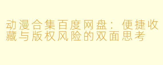 动漫合集百度网盘：便捷收藏与版权风险的双面思考