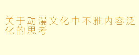 关于动漫文化中不雅内容泛化的思考