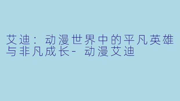 艾迪：动漫世界中的平凡英雄与非凡成长-动漫艾迪