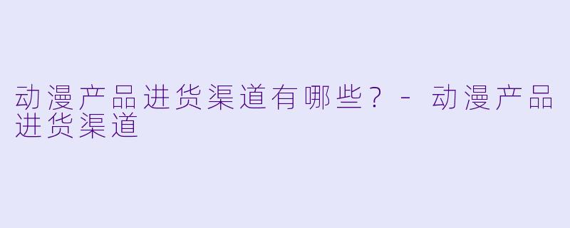 动漫产品进货渠道有哪些？