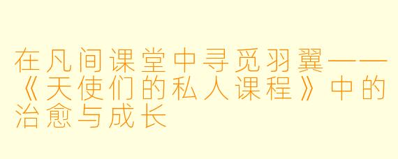 在凡间课堂中寻觅羽翼——《天使们的私人课程》中的治愈与成长