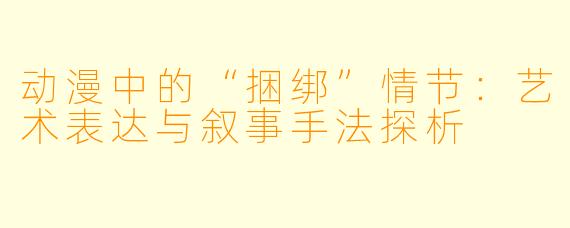 动漫中的“捆绑”情节：艺术表达与叙事手法探析