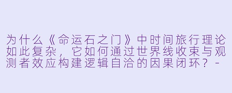 为什么《命运石之门》中时间旅行理论如此复杂，它如何通过世界线收束与观测者效应构建逻辑自洽的因果闭环？
