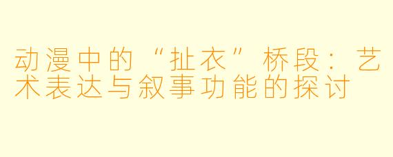动漫中的“扯衣”桥段：艺术表达与叙事功能的探讨