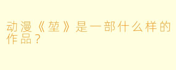 动漫《堃》是一部什么样的作品？