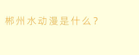 郴州水动漫是什么？