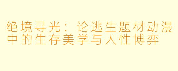绝境寻光：论逃生题材动漫中的生存美学与人性博弈
