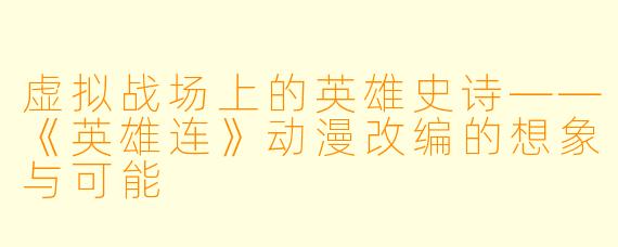 虚拟战场上的英雄史诗——《英雄连》动漫改编的想象与可能