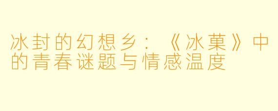 冰封的幻想乡：《冰菓》中的青春谜题与情感温度