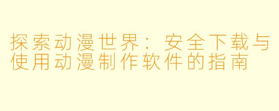 探索动漫世界:安全下载与使用动漫制作软件的指南