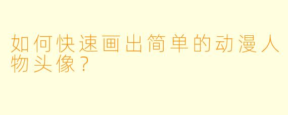 如何快速画出简单的动漫人物头像？