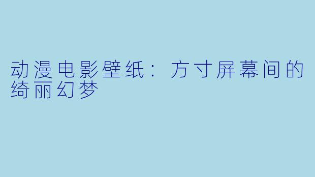 动漫电影壁纸：方寸屏幕间的绮丽幻梦