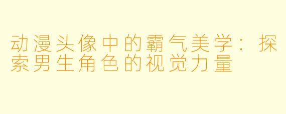 动漫头像中的霸气美学：探索男生角色的视觉力量