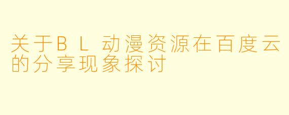 关于BL动漫资源在百度云的分享现象探讨