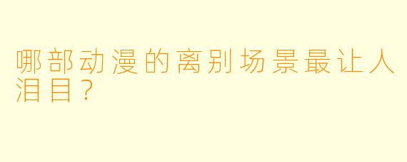 哪部动漫的离别场景最让人泪目？