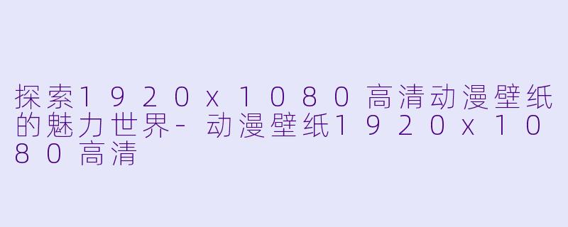 探索1920x1080高清动漫壁纸的魅力世界-动漫壁纸1920x1080高清