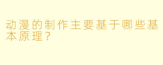 动漫的制作主要基于哪些基本原理？