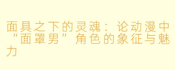 面具之下的灵魂：论动漫中“面罩男”角色的象征与魅力