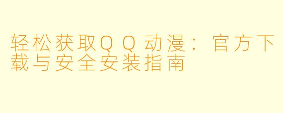 轻松获取QQ动漫:官方下载与安全安装指南