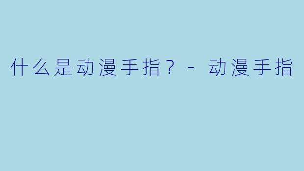 什么是动漫手指？