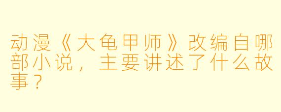 动漫《大龟甲师》改编自哪部小说，主要讲述了什么故事？