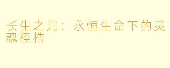 长生之咒：永恒生命下的灵魂桎梏