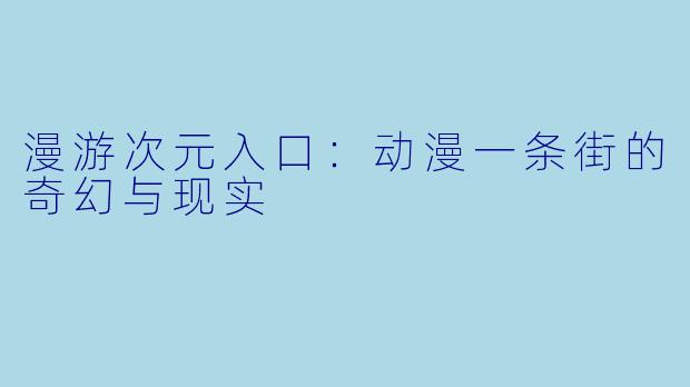 漫游次元入口：动漫一条街的奇幻与现实