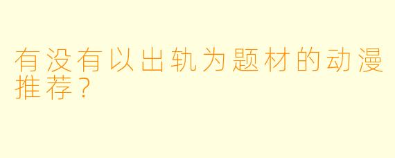 有没有以出轨为题材的动漫推荐？