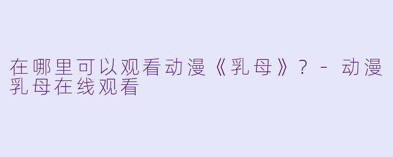 在哪里可以观看动漫《乳母》？