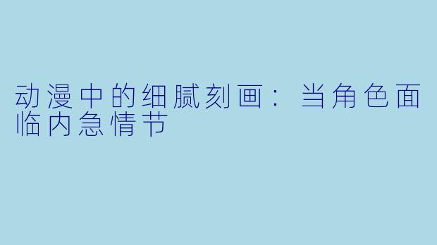动漫中的细腻刻画：当角色面临内急情节