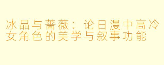 冰晶与蔷薇:论日漫中高冷女角色的美学与叙事功能
