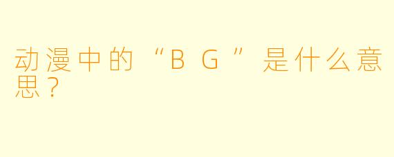 动漫中的“BG”是什么意思？