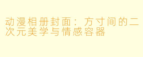 动漫相册封面：方寸间的二次元美学与情感容器