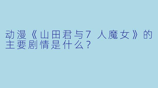 动漫《山田君与7人魔女》的主要剧情是什么？