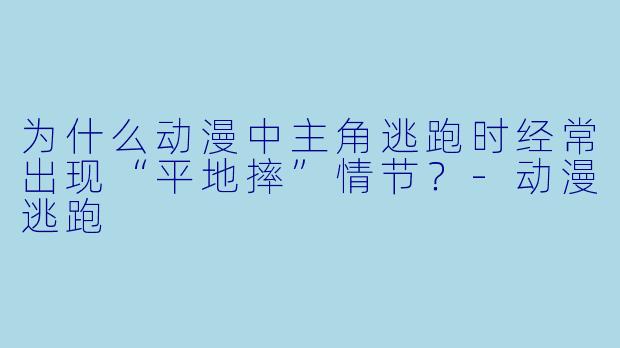 为什么动漫中主角逃跑时经常出现“平地摔”情节？