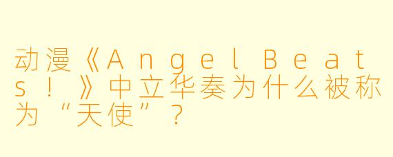 动漫《AngelBeats!》中立华奏为什么被称为“天使”？