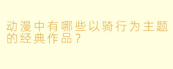 动漫中有哪些以骑行为主题的经典作品？