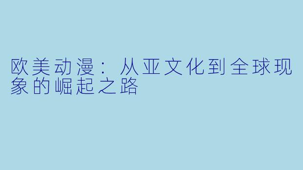 欧美动漫：从亚文化到全球现象的崛起之路