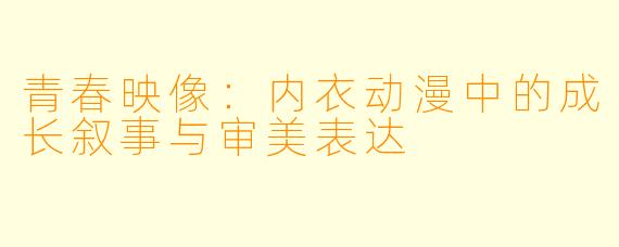 青春映像：内衣动漫中的成长叙事与审美表达