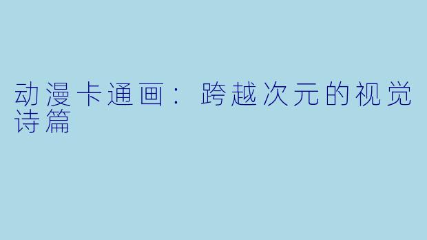 动漫卡通画：跨越次元的视觉诗篇
