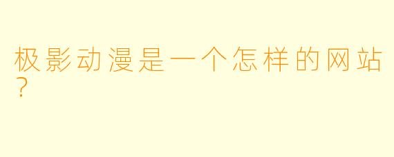 极影动漫是一个怎样的网站？