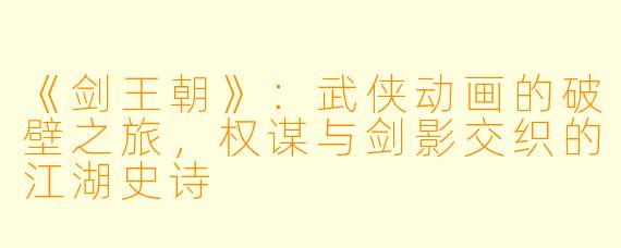 《剑王朝》：武侠动画的破壁之旅，权谋与剑影交织的江湖史诗