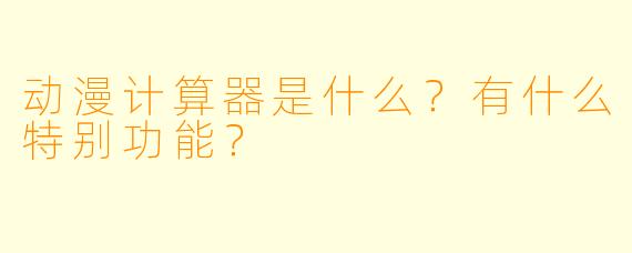 动漫计算器是什么？有什么特别功能？