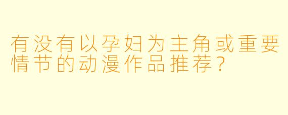 有没有以孕妇为主角或重要情节的动漫作品推荐？