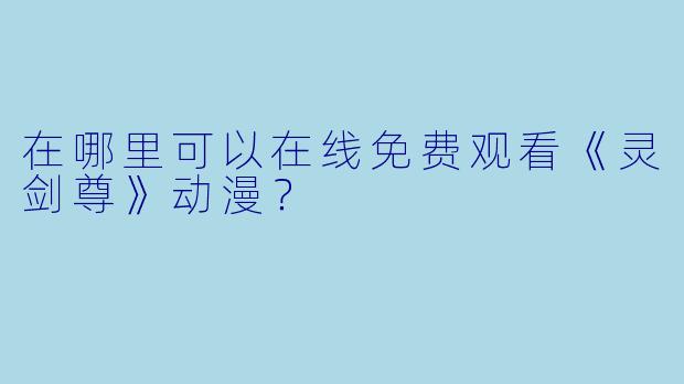 在哪里可以在线免费观看《灵剑尊》动漫？