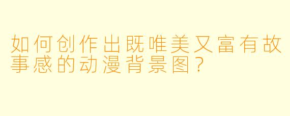 如何创作出既唯美又富有故事感的动漫背景图？