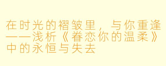 在时光的褶皱里，与你重逢——浅析《眷恋你的温柔》中的永恒与失去