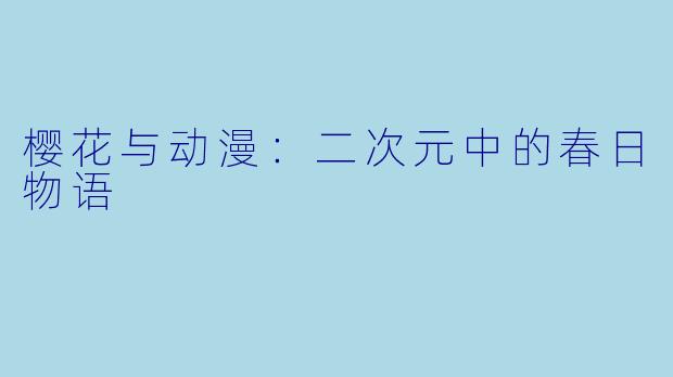 樱花与动漫：二次元中的春日物语