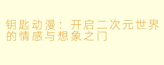 钥匙动漫：开启二次元世界的情感与想象之门