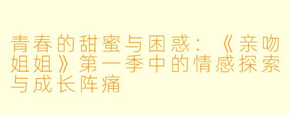 青春的甜蜜与困惑：《亲吻姐姐》第一季中的情感探索与成长阵痛
